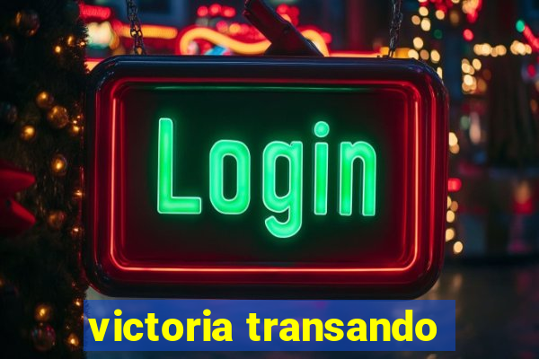 victoria transando